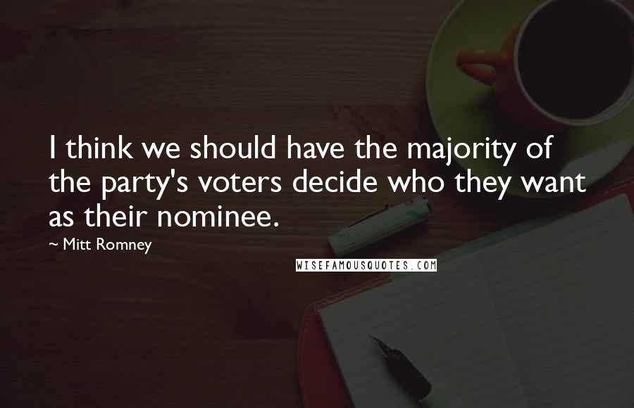 Mitt Romney Quotes: I think we should have the majority of the party's voters decide who they want as their nominee.