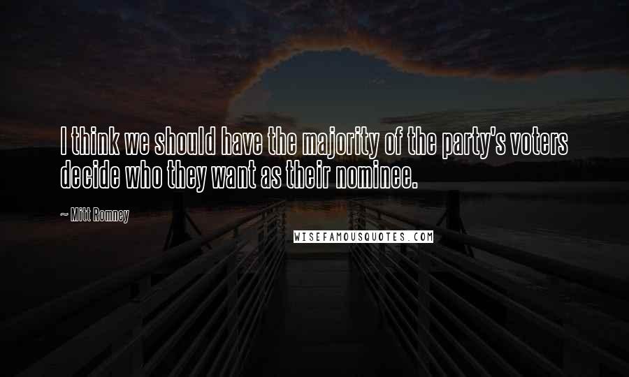 Mitt Romney Quotes: I think we should have the majority of the party's voters decide who they want as their nominee.