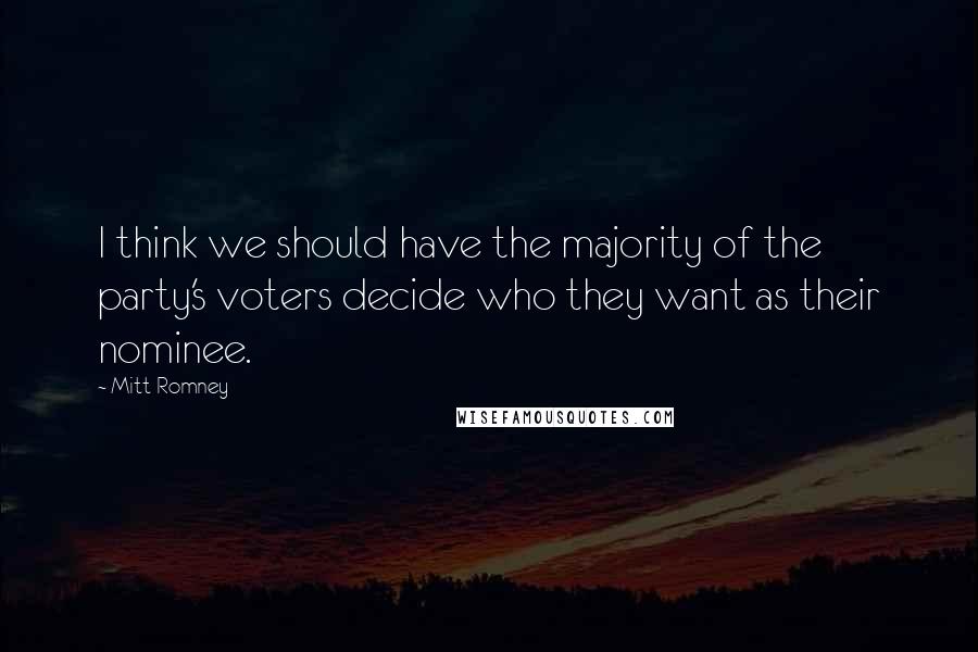 Mitt Romney Quotes: I think we should have the majority of the party's voters decide who they want as their nominee.