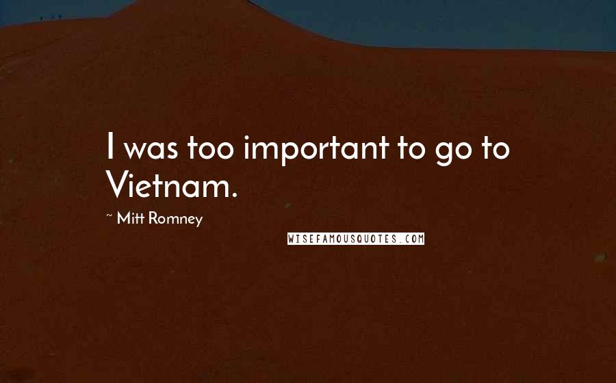 Mitt Romney Quotes: I was too important to go to Vietnam.