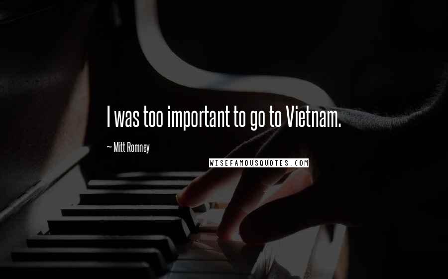 Mitt Romney Quotes: I was too important to go to Vietnam.