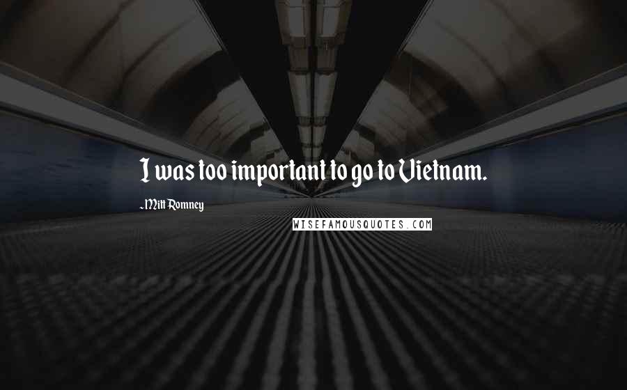 Mitt Romney Quotes: I was too important to go to Vietnam.