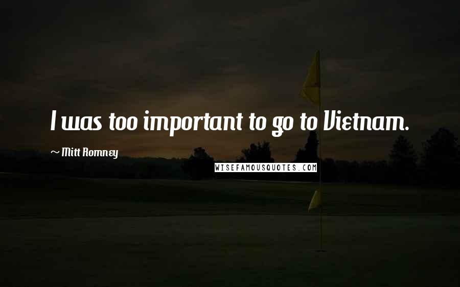 Mitt Romney Quotes: I was too important to go to Vietnam.