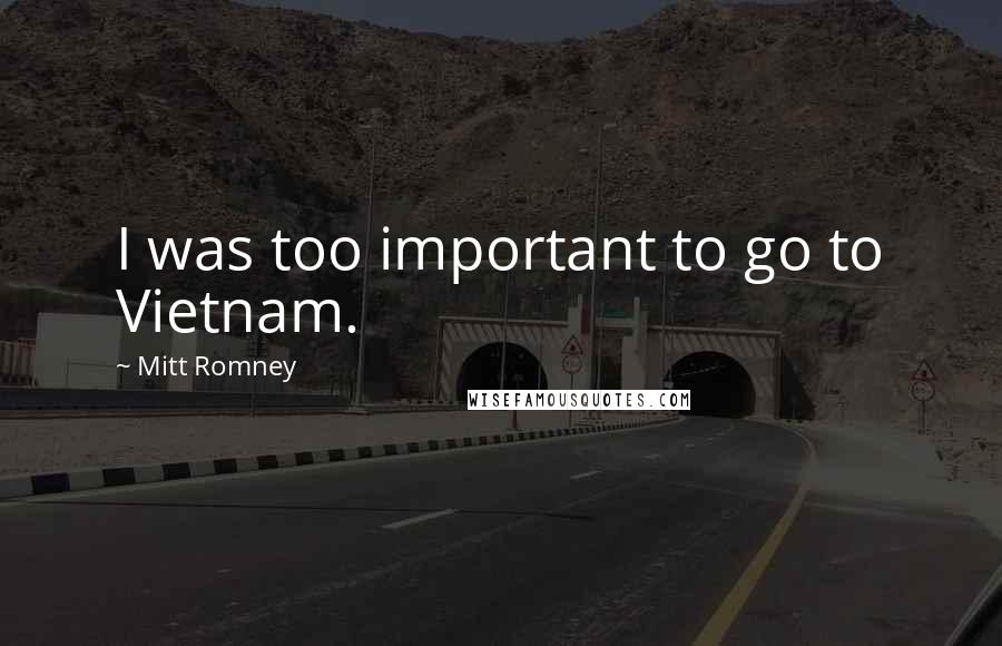 Mitt Romney Quotes: I was too important to go to Vietnam.