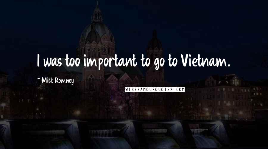 Mitt Romney Quotes: I was too important to go to Vietnam.