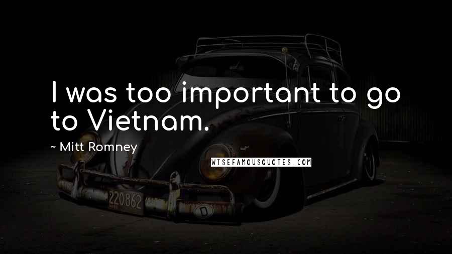 Mitt Romney Quotes: I was too important to go to Vietnam.