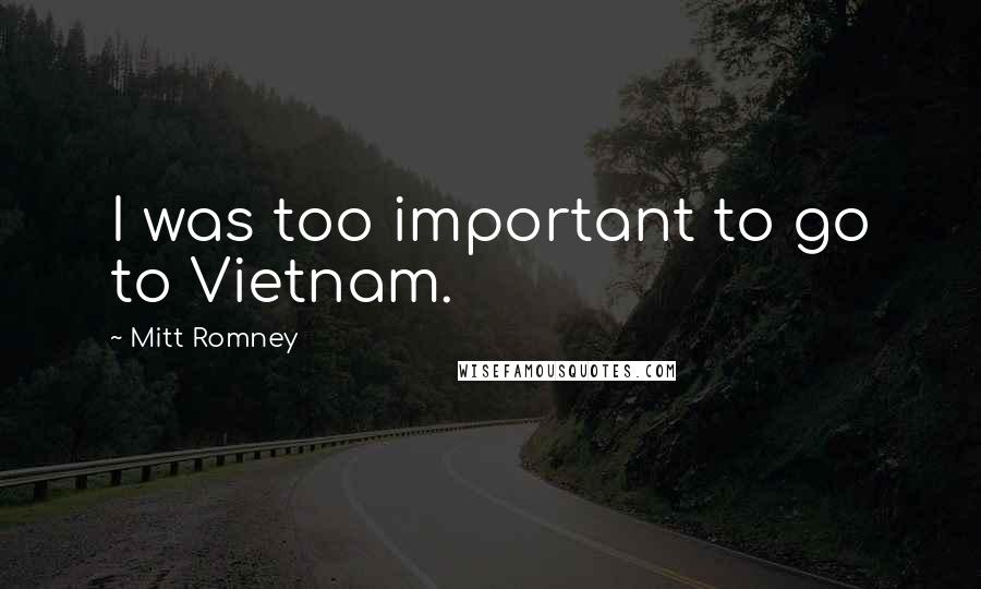 Mitt Romney Quotes: I was too important to go to Vietnam.