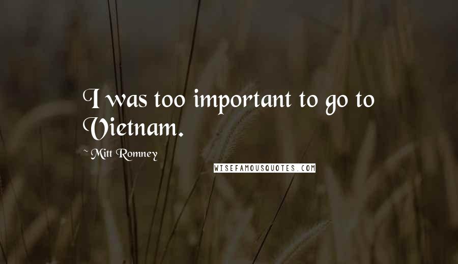 Mitt Romney Quotes: I was too important to go to Vietnam.