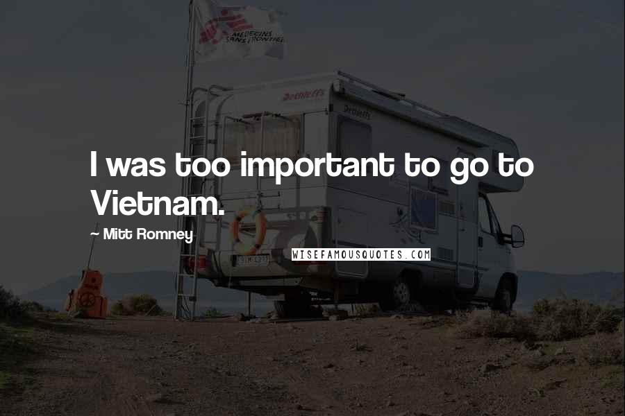 Mitt Romney Quotes: I was too important to go to Vietnam.