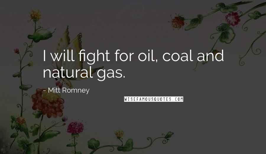 Mitt Romney Quotes: I will fight for oil, coal and natural gas.