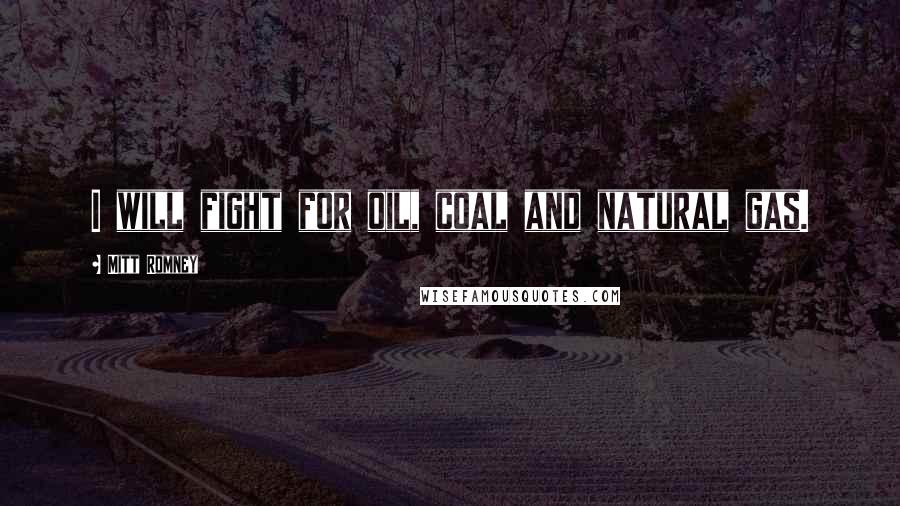 Mitt Romney Quotes: I will fight for oil, coal and natural gas.