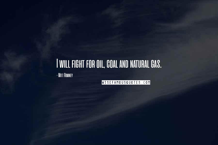 Mitt Romney Quotes: I will fight for oil, coal and natural gas.