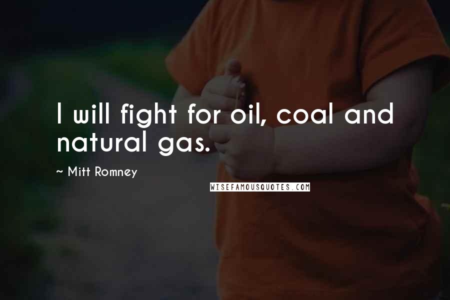 Mitt Romney Quotes: I will fight for oil, coal and natural gas.