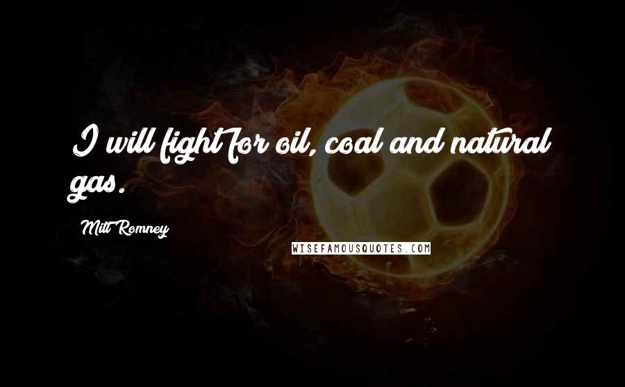 Mitt Romney Quotes: I will fight for oil, coal and natural gas.
