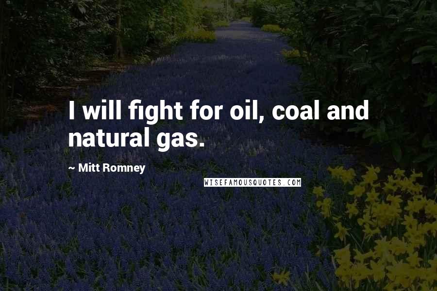Mitt Romney Quotes: I will fight for oil, coal and natural gas.
