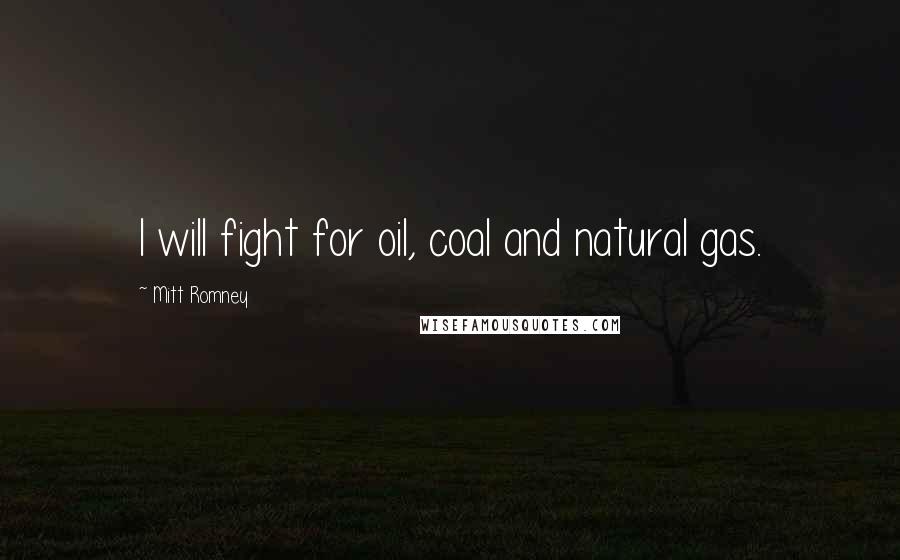 Mitt Romney Quotes: I will fight for oil, coal and natural gas.