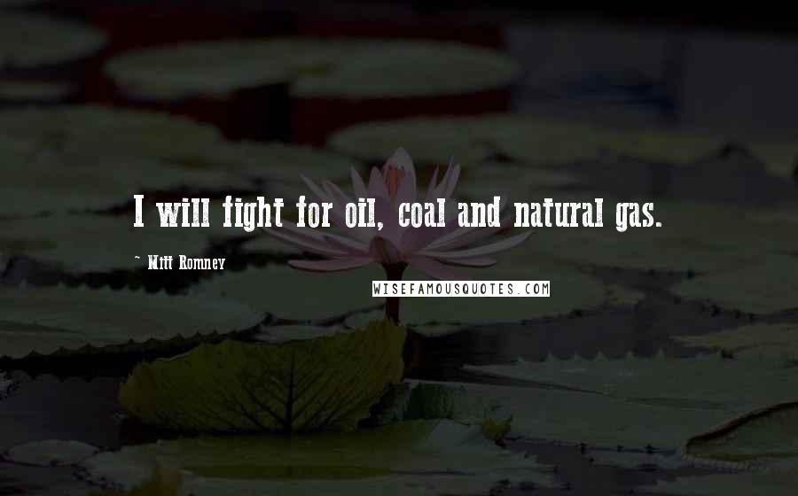 Mitt Romney Quotes: I will fight for oil, coal and natural gas.