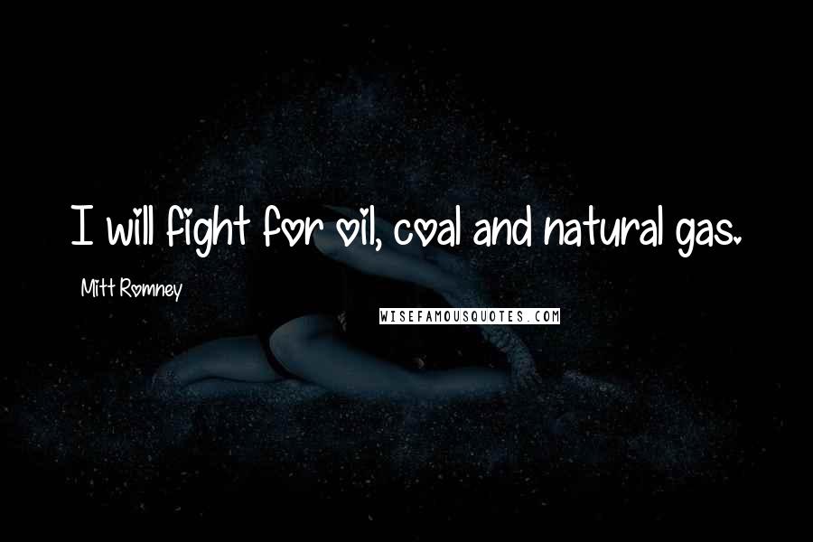 Mitt Romney Quotes: I will fight for oil, coal and natural gas.