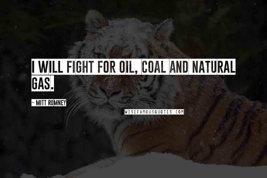 Mitt Romney Quotes: I will fight for oil, coal and natural gas.