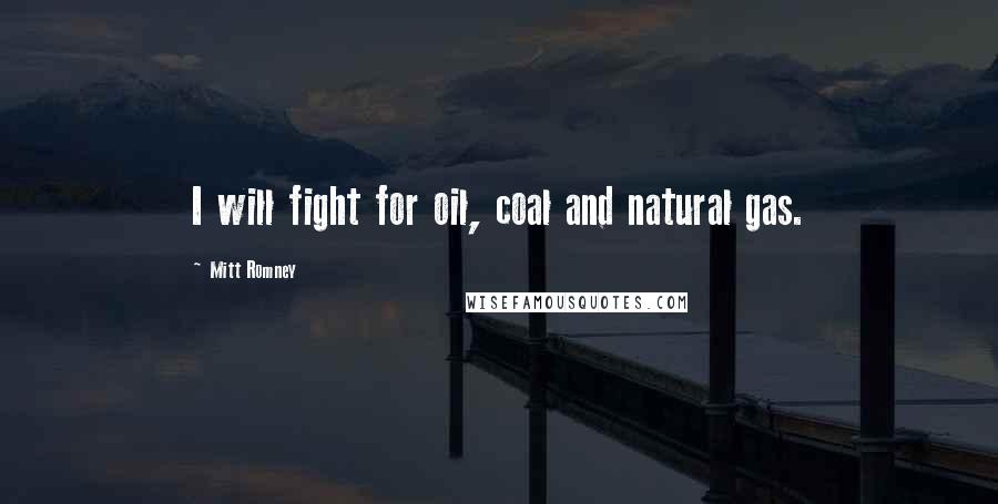 Mitt Romney Quotes: I will fight for oil, coal and natural gas.