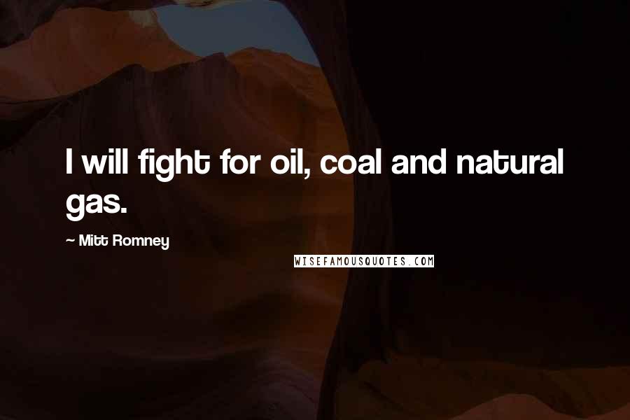 Mitt Romney Quotes: I will fight for oil, coal and natural gas.