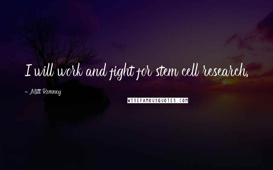 Mitt Romney Quotes: I will work and fight for stem cell research.