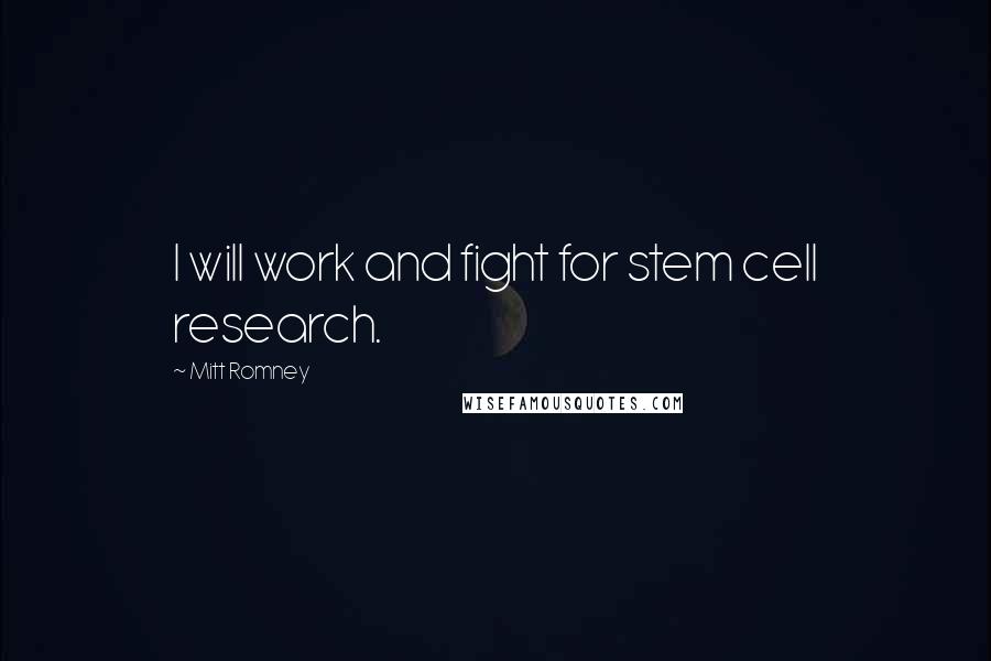 Mitt Romney Quotes: I will work and fight for stem cell research.