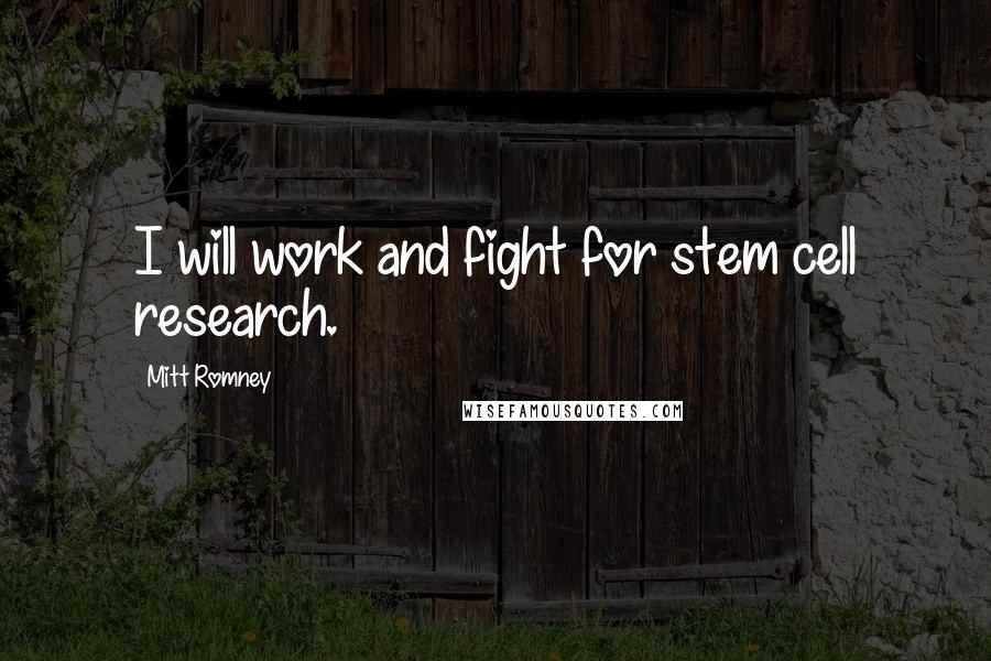 Mitt Romney Quotes: I will work and fight for stem cell research.