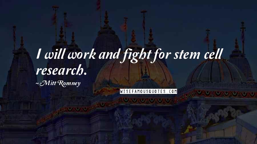 Mitt Romney Quotes: I will work and fight for stem cell research.