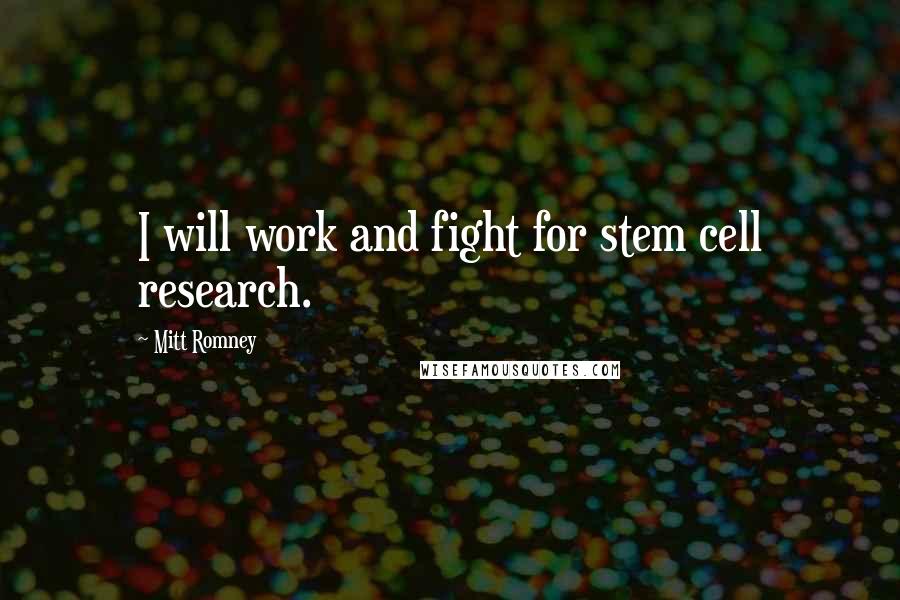 Mitt Romney Quotes: I will work and fight for stem cell research.