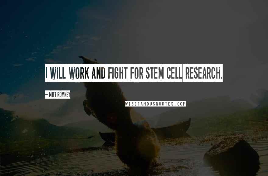 Mitt Romney Quotes: I will work and fight for stem cell research.