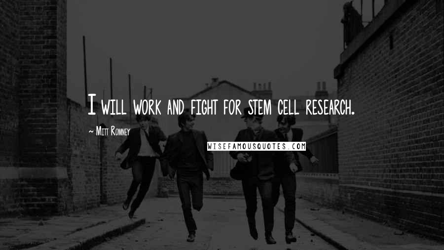 Mitt Romney Quotes: I will work and fight for stem cell research.