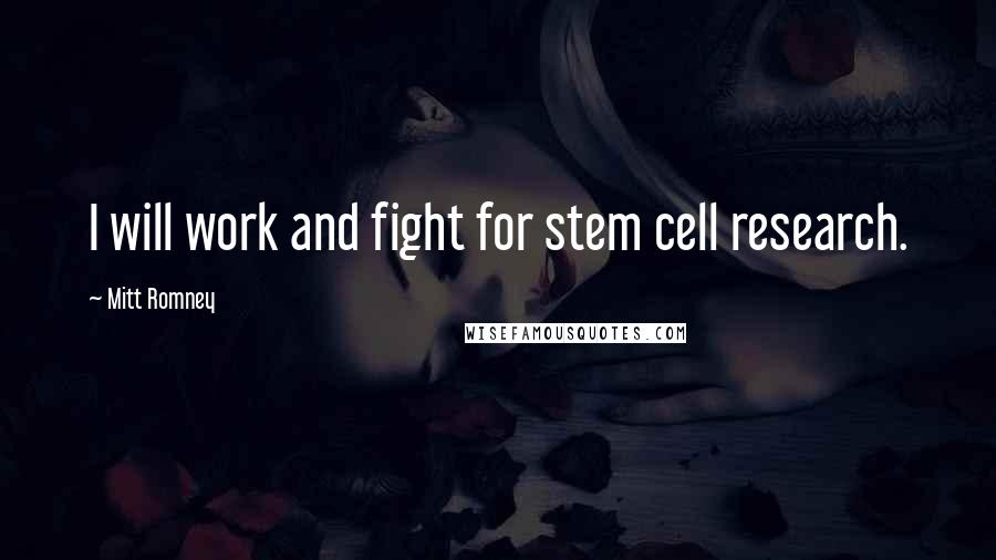 Mitt Romney Quotes: I will work and fight for stem cell research.