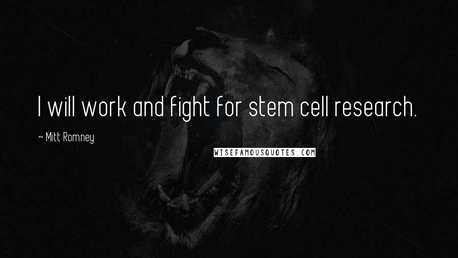 Mitt Romney Quotes: I will work and fight for stem cell research.