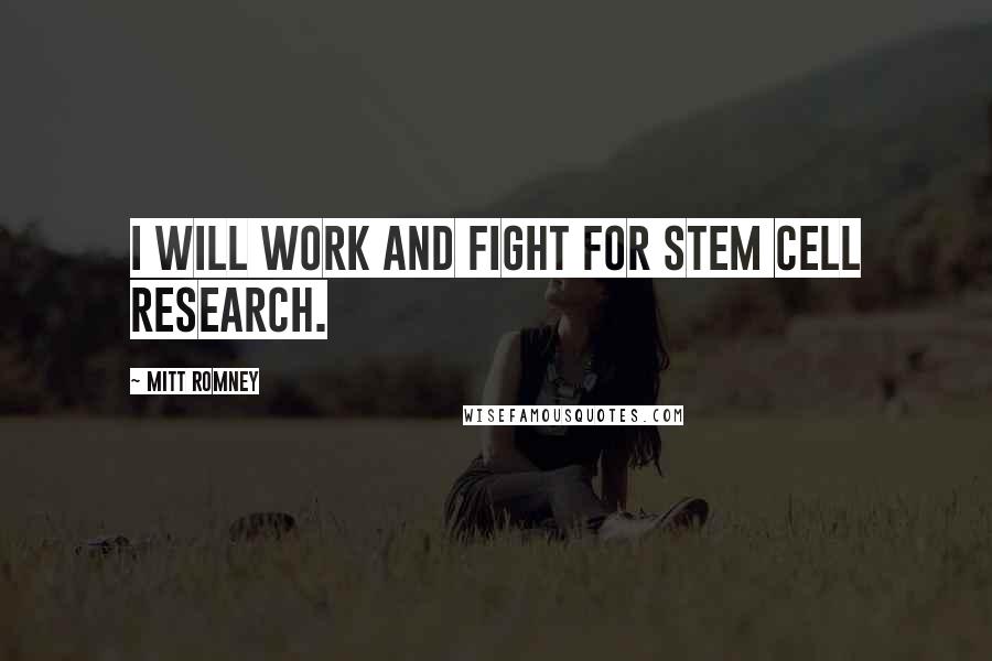 Mitt Romney Quotes: I will work and fight for stem cell research.