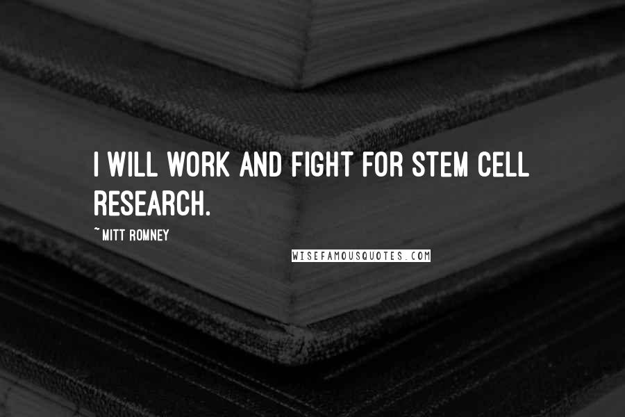 Mitt Romney Quotes: I will work and fight for stem cell research.