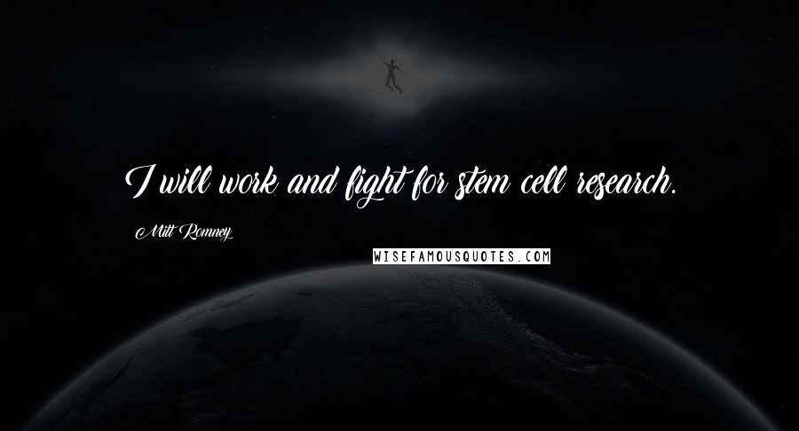 Mitt Romney Quotes: I will work and fight for stem cell research.