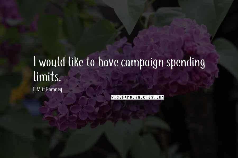 Mitt Romney Quotes: I would like to have campaign spending limits.