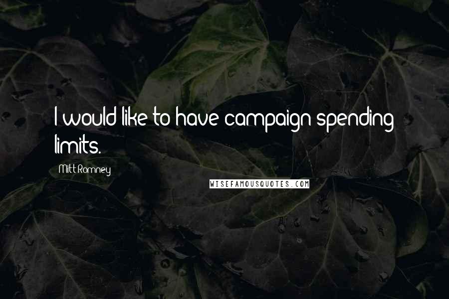 Mitt Romney Quotes: I would like to have campaign spending limits.