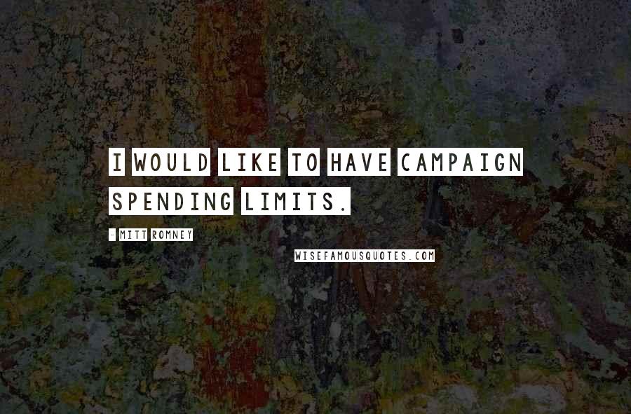 Mitt Romney Quotes: I would like to have campaign spending limits.