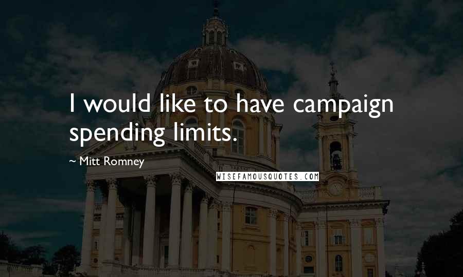 Mitt Romney Quotes: I would like to have campaign spending limits.