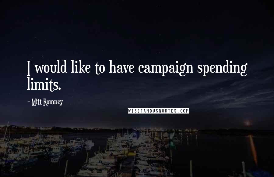 Mitt Romney Quotes: I would like to have campaign spending limits.