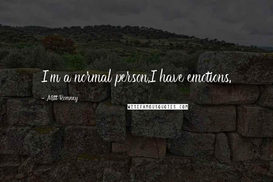 Mitt Romney Quotes: I'm a normal person.I have emotions.