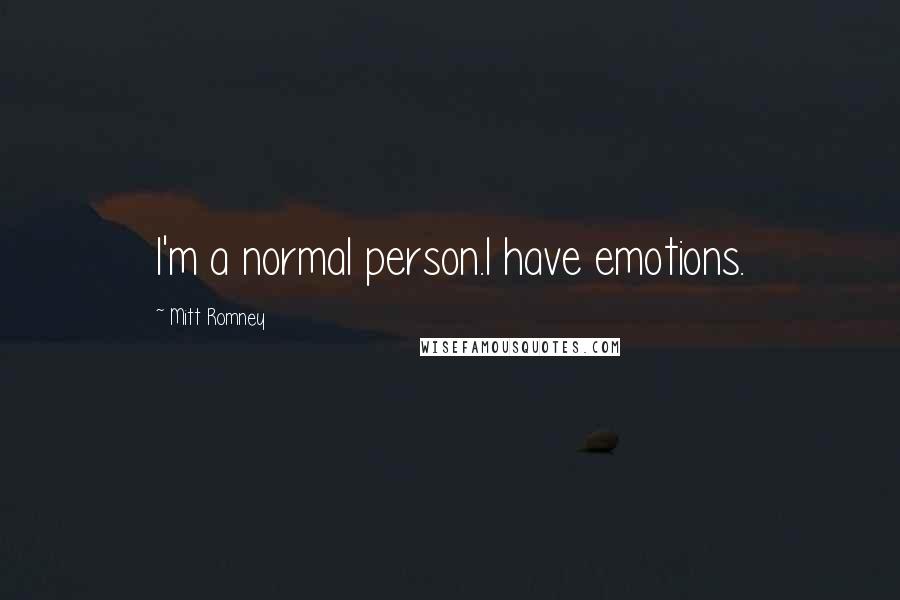 Mitt Romney Quotes: I'm a normal person.I have emotions.