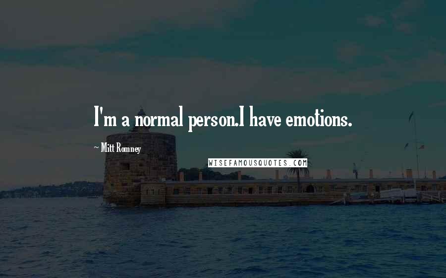 Mitt Romney Quotes: I'm a normal person.I have emotions.