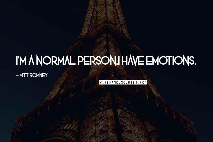Mitt Romney Quotes: I'm a normal person.I have emotions.
