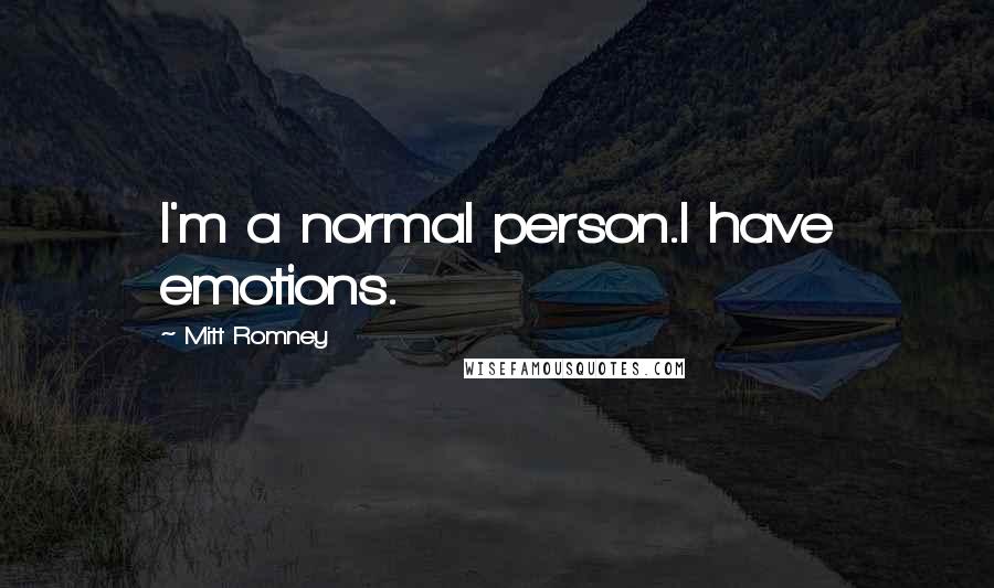 Mitt Romney Quotes: I'm a normal person.I have emotions.