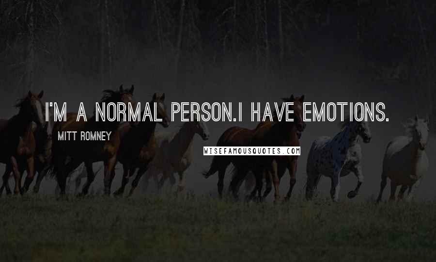 Mitt Romney Quotes: I'm a normal person.I have emotions.