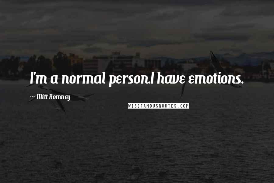 Mitt Romney Quotes: I'm a normal person.I have emotions.