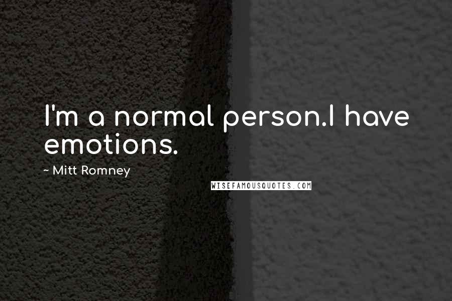 Mitt Romney Quotes: I'm a normal person.I have emotions.